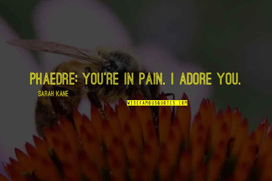 Non Literary Sources Quotes By Sarah Kane: PHAEDRE: You're in pain. I adore you.