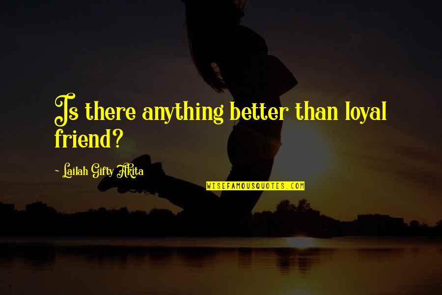 Non Loyal Friends Quotes By Lailah Gifty Akita: Is there anything better than loyal friend?