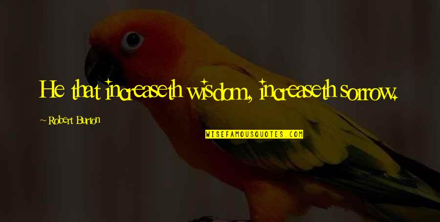 Non Managerial Employees Quotes By Robert Burton: He that increaseth wisdom, increaseth sorrow. Non Managerial Employees Quotes By Robert Burton: He that increaseth wisdom, increaseth sorrow.