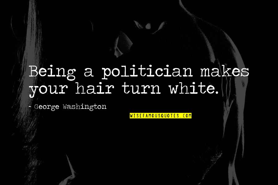 Non Manipulative Jointing Quotes By George Washington: Being a politician makes your hair turn white.