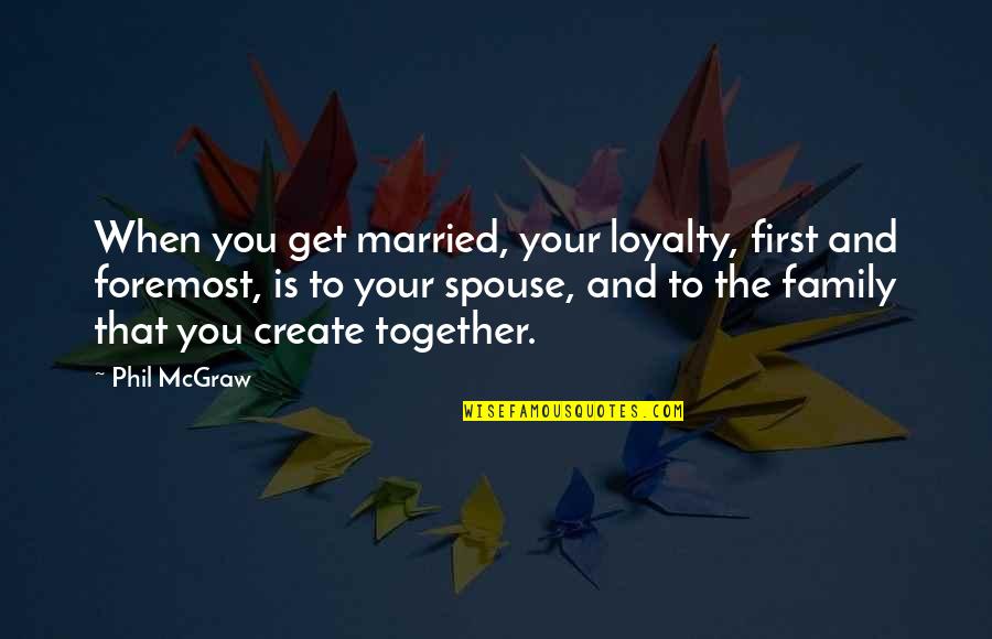 Non Married Spouse Quotes By Phil McGraw: When you get married, your loyalty, first and Non Married Spouse Quotes By Phil McGraw: When you get married, your loyalty, first and