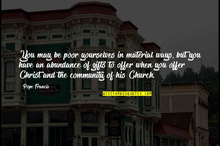 Non Material Gifts Quotes By Pope Francis: You may be poor yourselves in material ways,