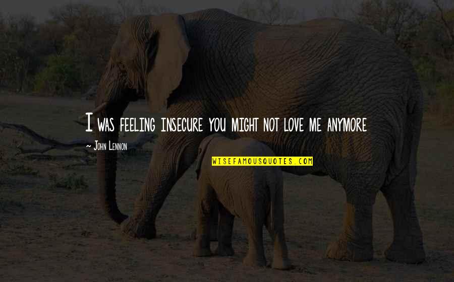 Non Materialistic Love Quotes By John Lennon: I was feeling insecure you might not love