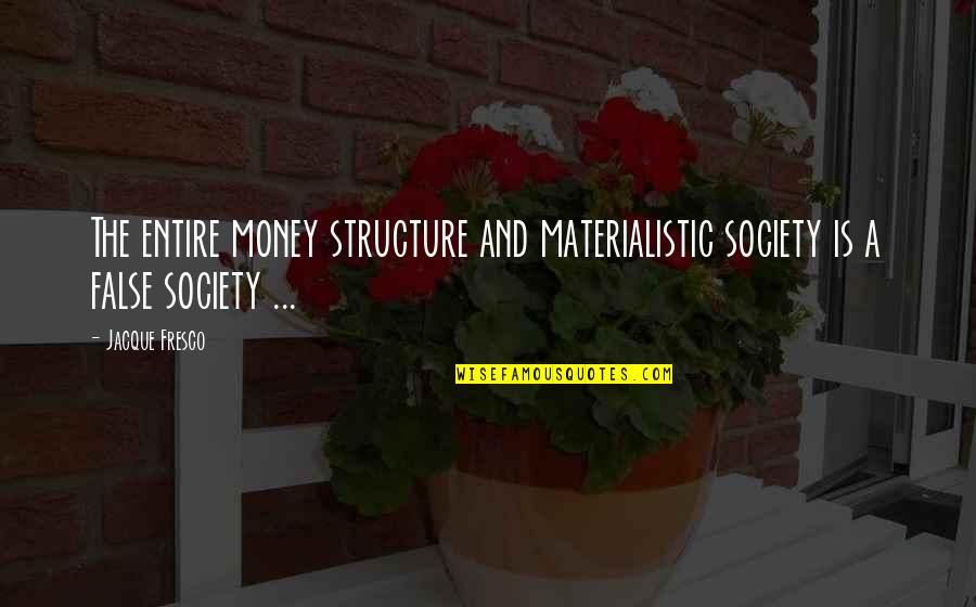Non Materialistic Quotes By Jacque Fresco: The entire money structure and materialistic society is