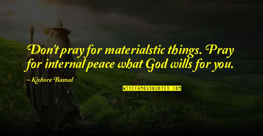 Non Materialistic Quotes By Kishore Bansal: Don't pray for materialstic things. Pray for internal