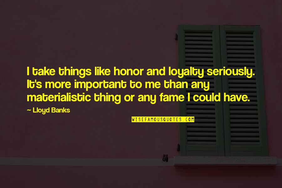 Non Materialistic Quotes By Lloyd Banks: I take things like honor and loyalty seriously.