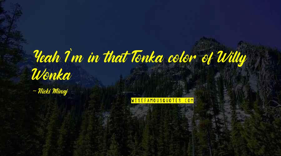 Non Materialistic Quotes By Nicki Minaj: Yeah I'm in that Tonka color of Willy