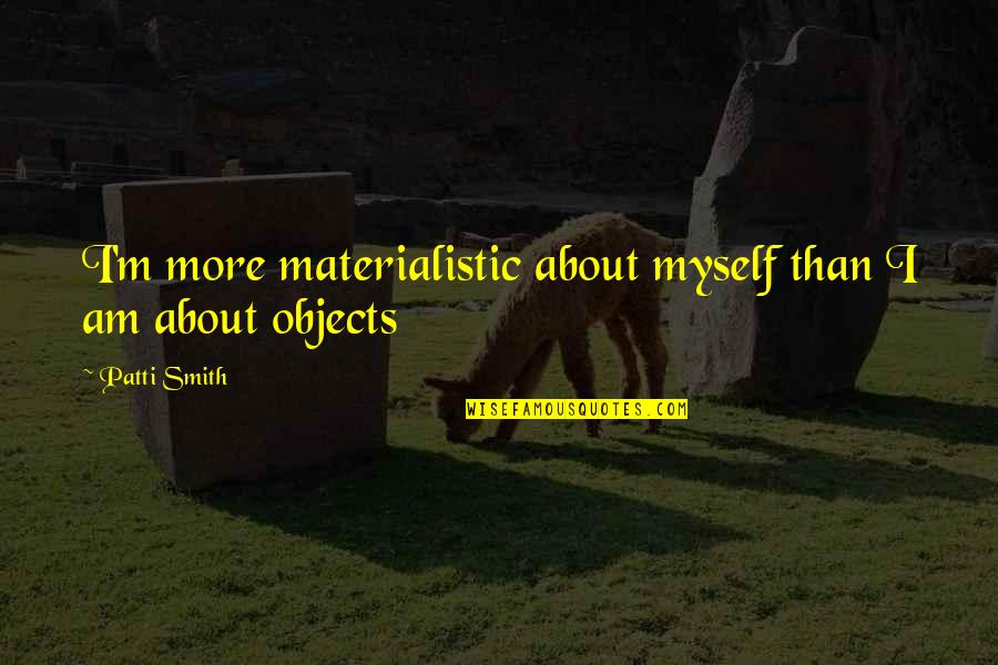 Non Materialistic Quotes By Patti Smith: I'm more materialistic about myself than I am