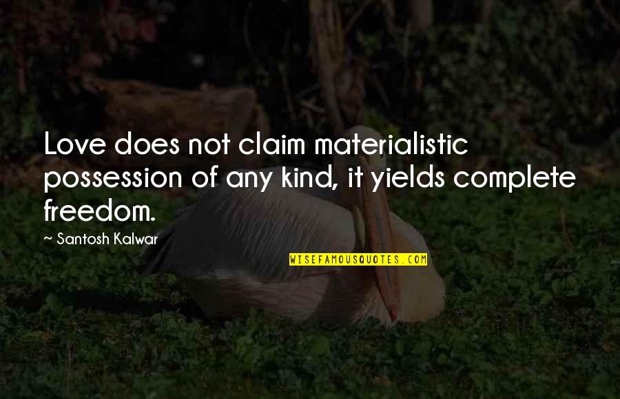 Non Materialistic Quotes By Santosh Kalwar: Love does not claim materialistic possession of any