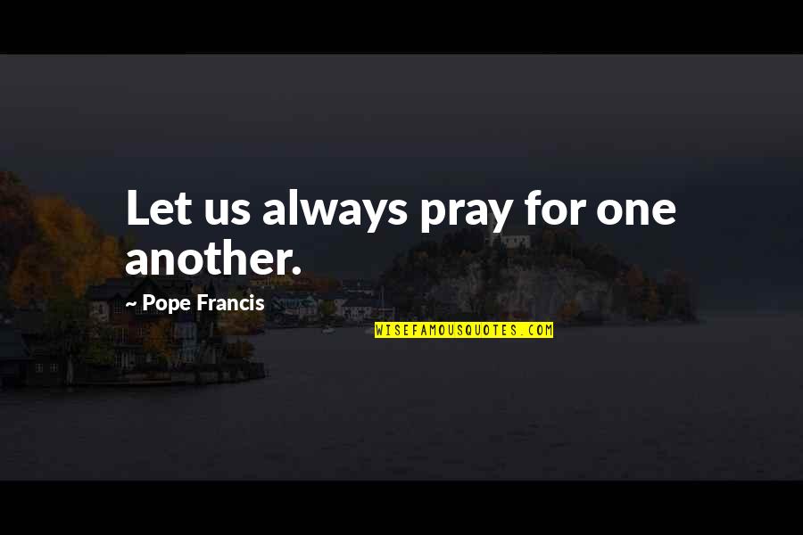 Non Meat Foods Quotes By Pope Francis: Let us always pray for one another.
