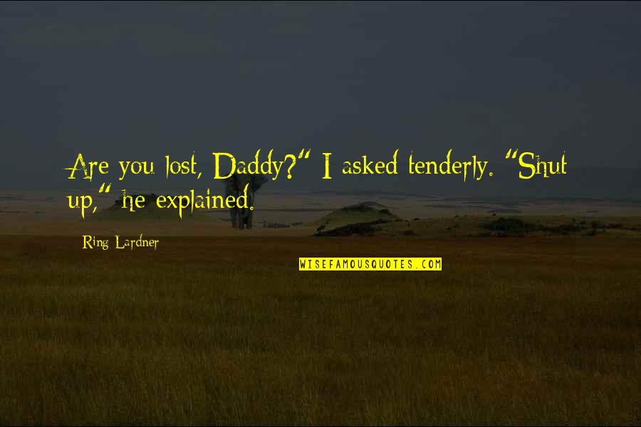 Non Meat Foods Quotes By Ring Lardner: Are you lost, Daddy?" I asked tenderly. "Shut