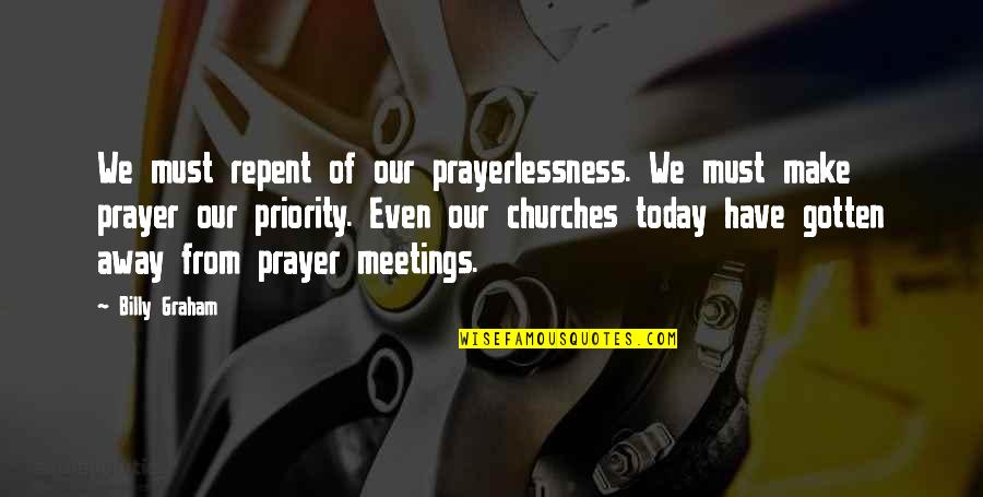Non Meetings Today Quotes By Billy Graham: We must repent of our prayerlessness. We must Non Meetings Today Quotes By Billy Graham: We must repent of our prayerlessness. We must