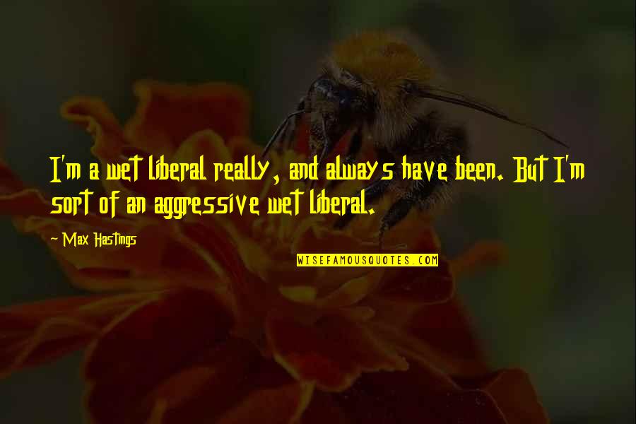 Non Military Affidavit Quotes By Max Hastings: I'm a wet liberal really, and always have Non Military Affidavit Quotes By Max Hastings: I'm a wet liberal really, and always have