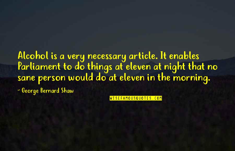 Non Morning Person Quotes By George Bernard Shaw: Alcohol is a very necessary article. It enables