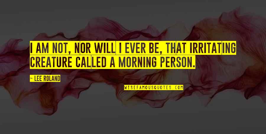 Non Morning Person Quotes By Lee Roland: I am not, nor will I ever be,