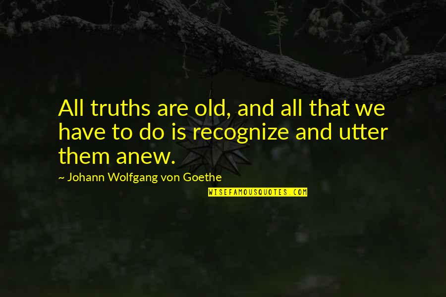 Non Mushy Love Quotes By Johann Wolfgang Von Goethe: All truths are old, and all that we