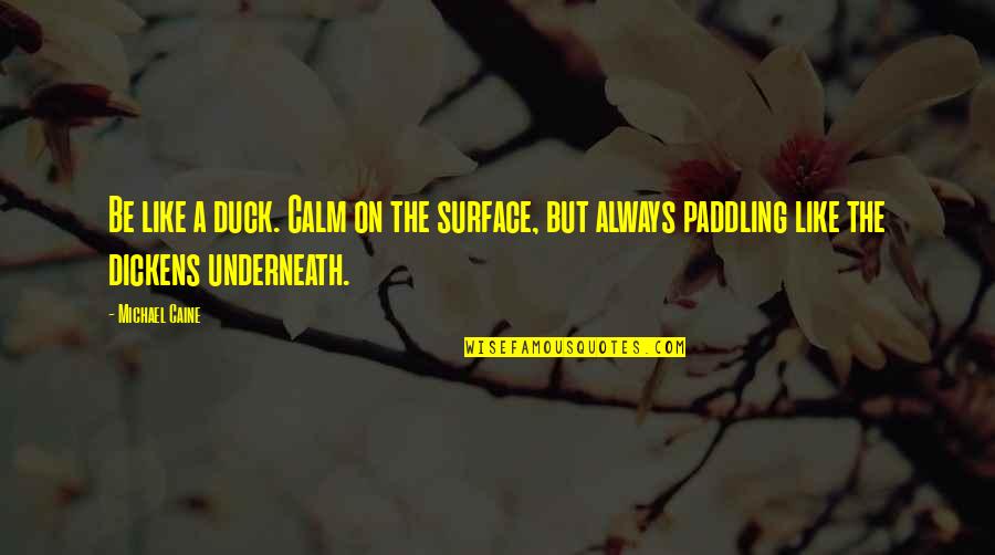 Non Mushy Love Quotes By Michael Caine: Be like a duck. Calm on the surface, Non Mushy Love Quotes By Michael Caine: Be like a duck. Calm on the surface,