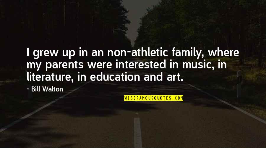 Non Music Quotes By Bill Walton: I grew up in an non-athletic family, where