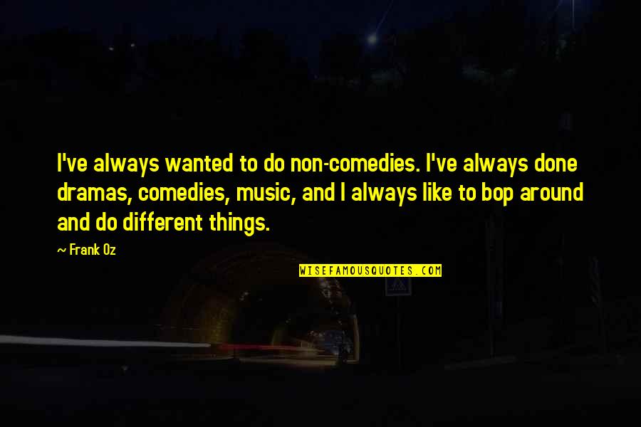 Non Music Quotes By Frank Oz: I've always wanted to do non-comedies. I've always