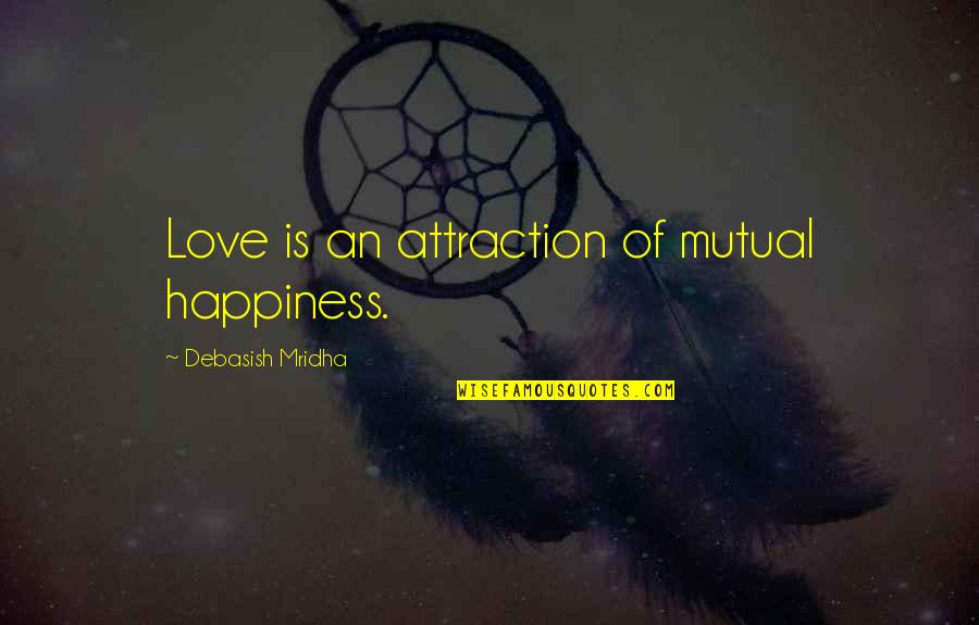 Non Mutual Love Quotes By Debasish Mridha: Love is an attraction of mutual happiness.