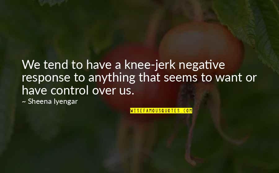 Non Negative Quotes By Sheena Iyengar: We tend to have a knee-jerk negative response