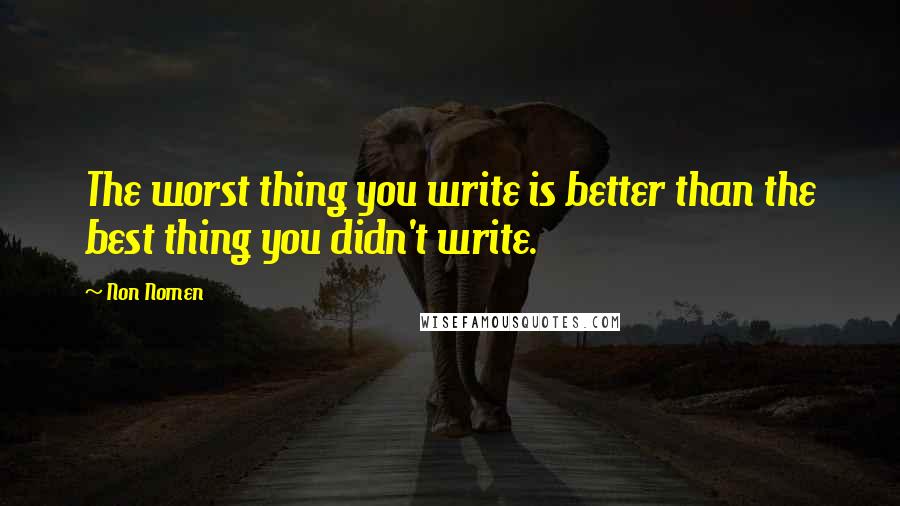 Non Nomen quotes: The worst thing you write is better than the best thing you didn't write.