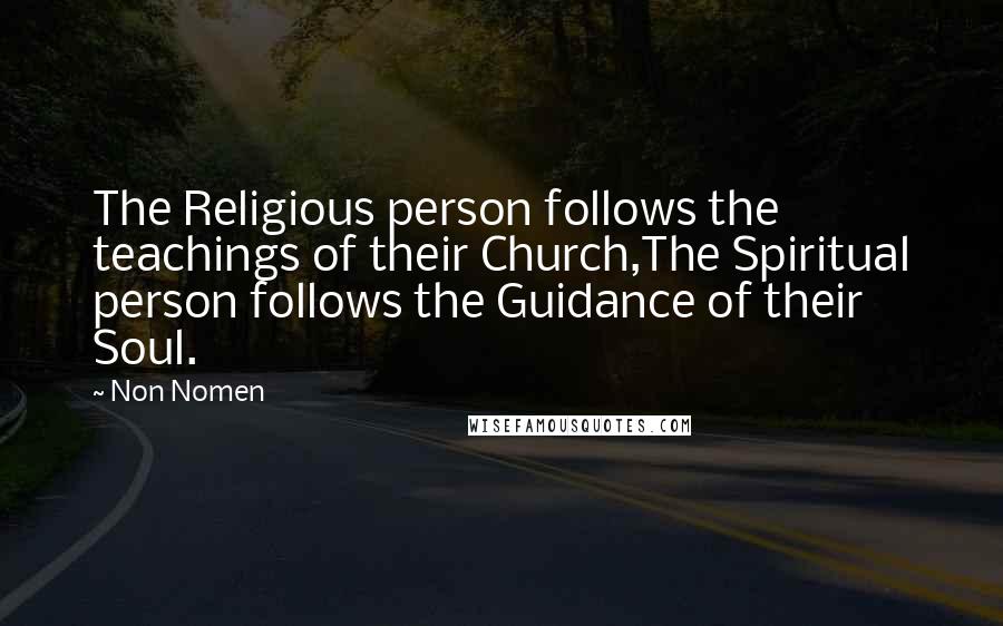 Non Nomen quotes: The Religious person follows the teachings of their Church,The Spiritual person follows the Guidance of their Soul.