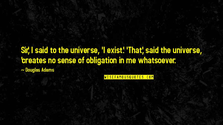 Non Obligation Quotes By Douglas Adams: Sir,' I said to the universe, 'I exist.'