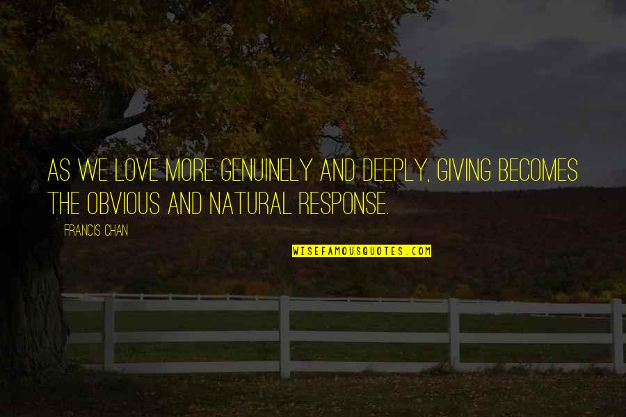 Non Obvious Love Quotes By Francis Chan: As we love more genuinely and deeply, giving