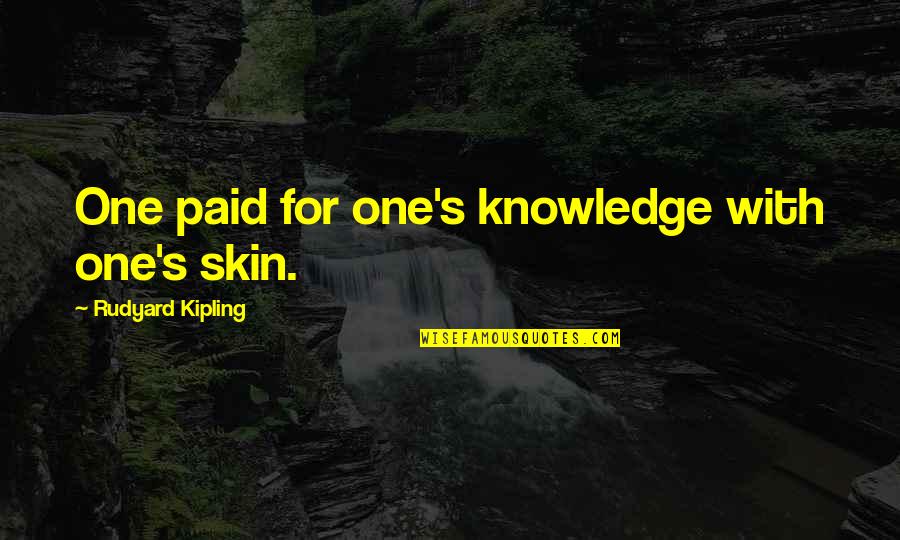 Non Paid Quotes By Rudyard Kipling: One paid for one's knowledge with one's skin. Non Paid Quotes By Rudyard Kipling: One paid for one's knowledge with one's skin.