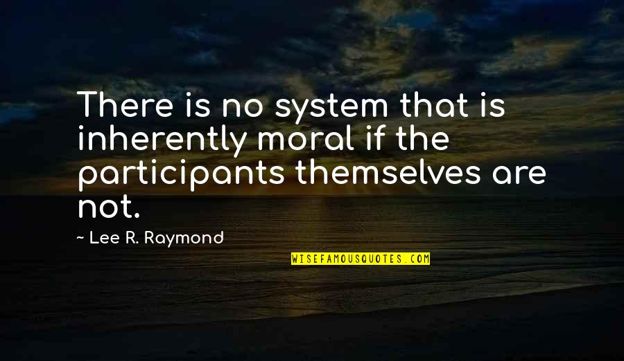 Non Participants Quotes By Lee R. Raymond: There is no system that is inherently moral