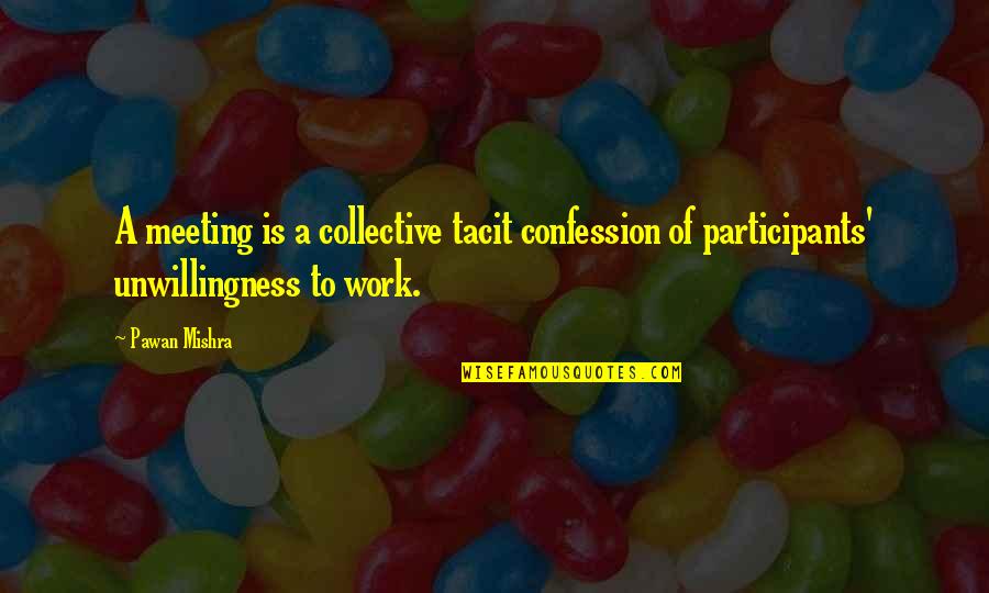 Non Participants Quotes By Pawan Mishra: A meeting is a collective tacit confession of