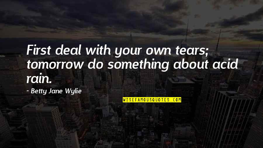 Non Participants Synonym Quotes By Betty Jane Wylie: First deal with your own tears; tomorrow do