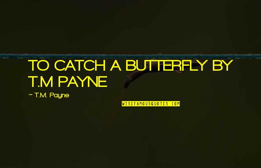 Non Participants Synonym Quotes By T.M. Payne: TO CATCH A BUTTERFLY BY T.M PAYNE