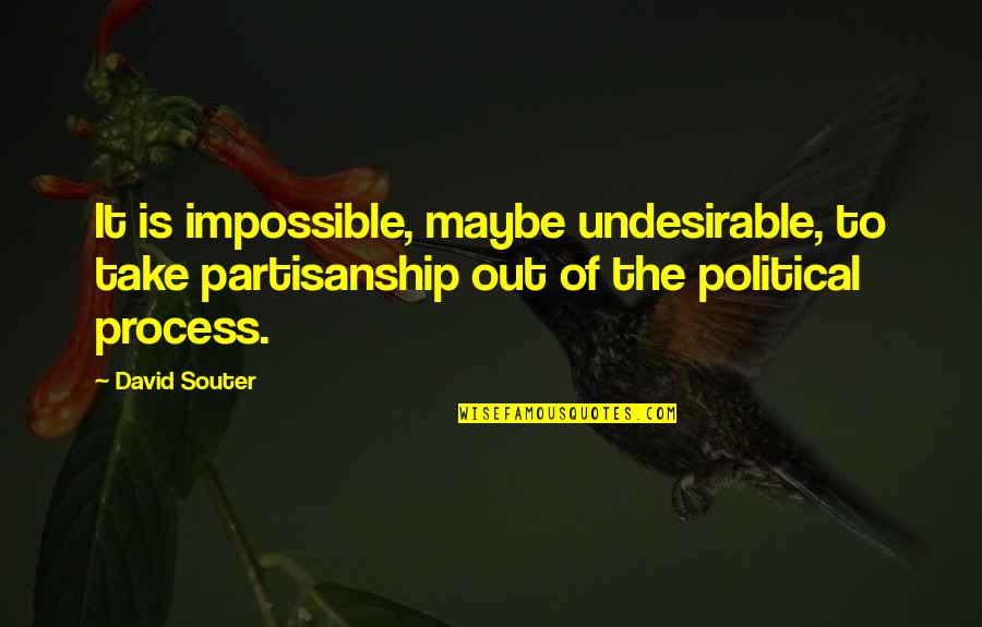 Non Partisanship Quotes By David Souter: It is impossible, maybe undesirable, to take partisanship