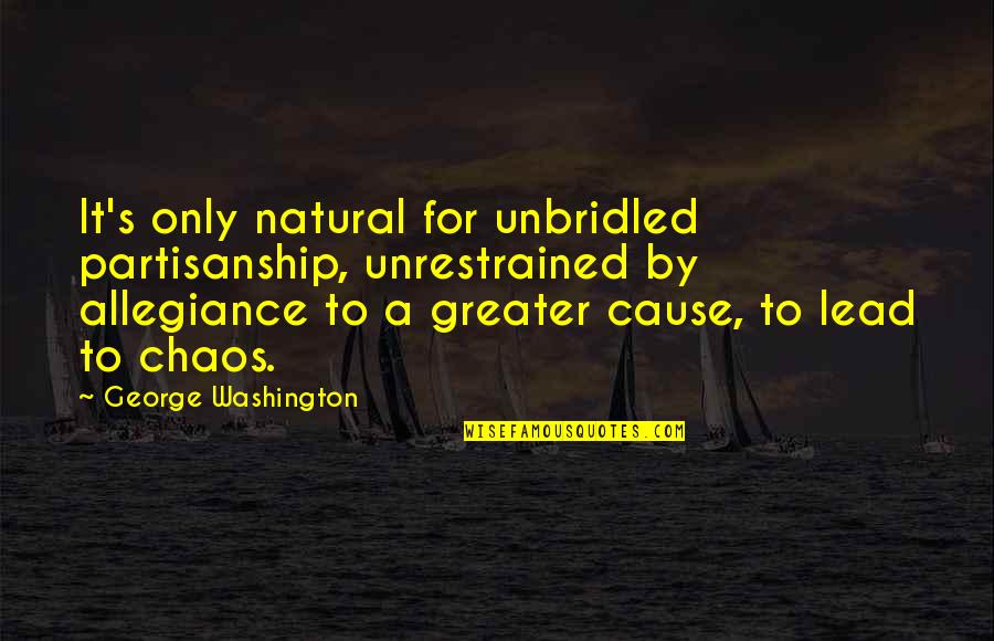 Non Partisanship Quotes By George Washington: It's only natural for unbridled partisanship, unrestrained by