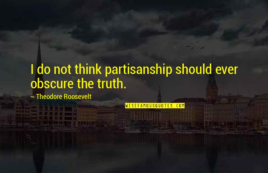 Non Partisanship Quotes By Theodore Roosevelt: I do not think partisanship should ever obscure