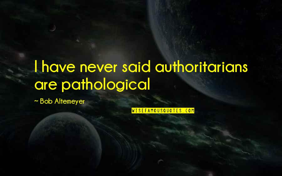 Non Pathological Q Quotes By Bob Altemeyer: I have never said authoritarians are pathological