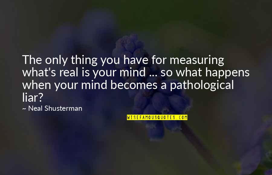 Non Pathological Q Quotes By Neal Shusterman: The only thing you have for measuring what's