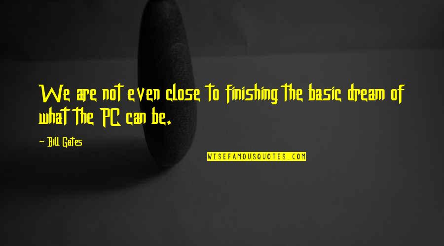 Non Pc Quotes By Bill Gates: We are not even close to finishing the