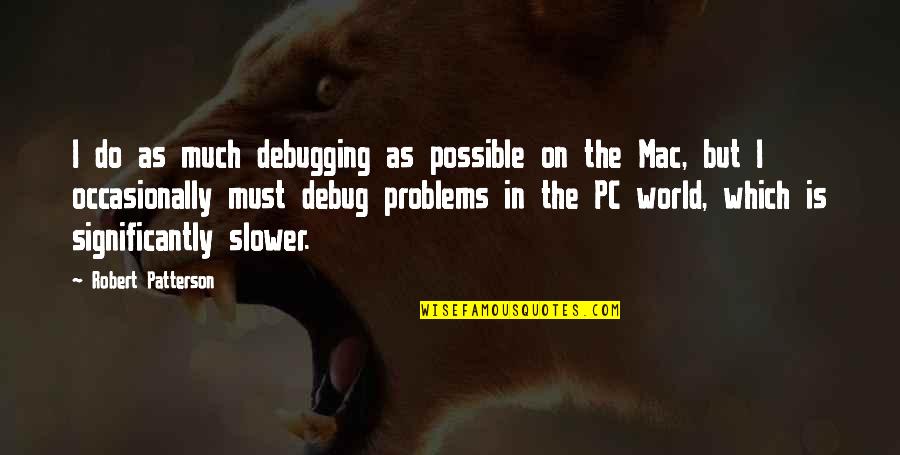 Non Pc Quotes By Robert Patterson: I do as much debugging as possible on Non Pc Quotes By Robert Patterson: I do as much debugging as possible on