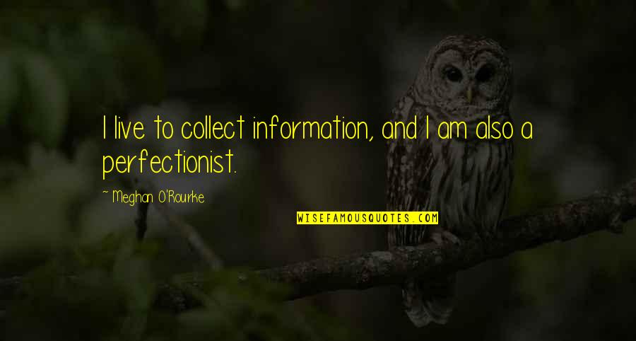 Non Perfectionist Quotes By Meghan O'Rourke: I live to collect information, and I am Non Perfectionist Quotes By Meghan O'Rourke: I live to collect information, and I am