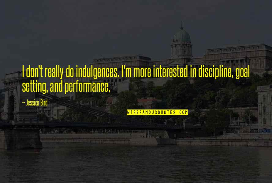 Non Performance Quotes By Jessica Bird: I don't really do indulgences. I'm more interested