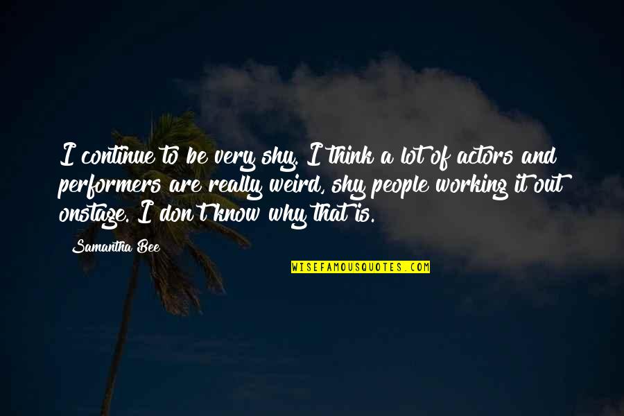 Non Performers Quotes By Samantha Bee: I continue to be very shy. I think