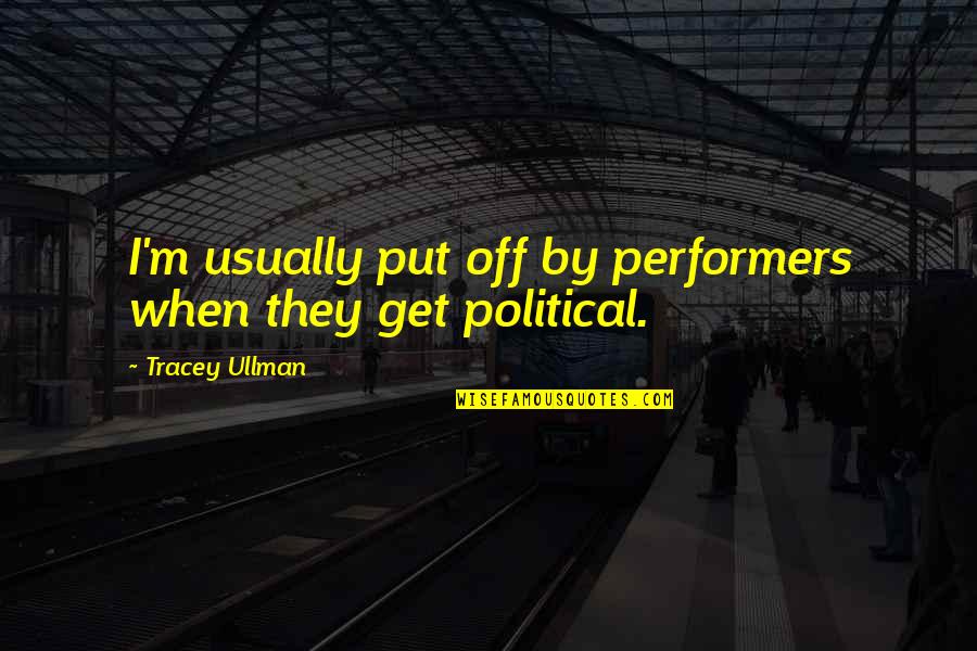 Non Performers Quotes By Tracey Ullman: I'm usually put off by performers when they Non Performers Quotes By Tracey Ullman: I'm usually put off by performers when they