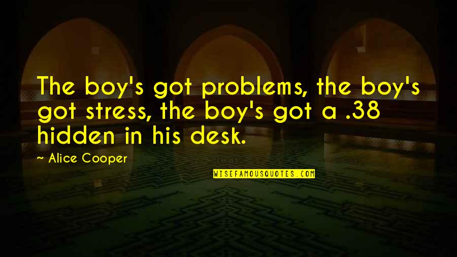 Non Performing Note Quotes By Alice Cooper: The boy's got problems, the boy's got stress,