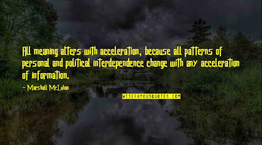 Non Personal Information Quotes By Marshall McLuhan: All meaning alters with acceleration, because all patterns Non Personal Information Quotes By Marshall McLuhan: All meaning alters with acceleration, because all patterns