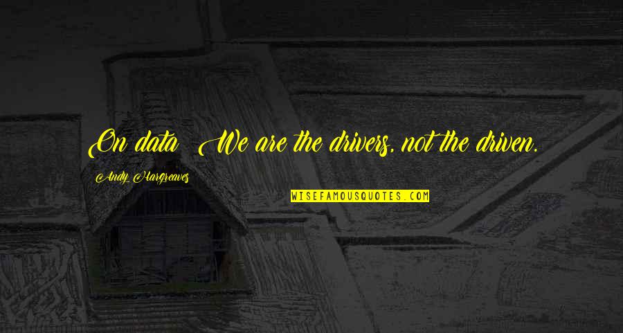 Non Physical Attributes Quotes By Andy Hargreaves: On data: We are the drivers, not the Non Physical Attributes Quotes By Andy Hargreaves: On data: We are the drivers, not the