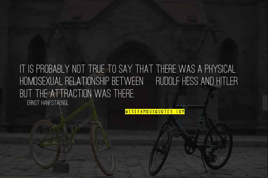 Non Physical Relationship Quotes By Ernst Hanfstaengl: It is probably not true to say that