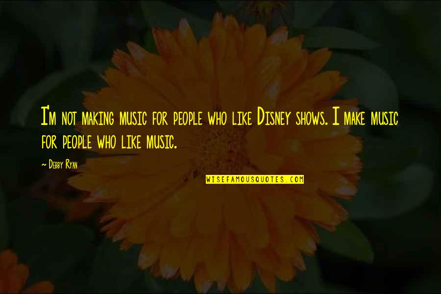 Non Poisonous Caterpillars Quotes By Debby Ryan: I'm not making music for people who like